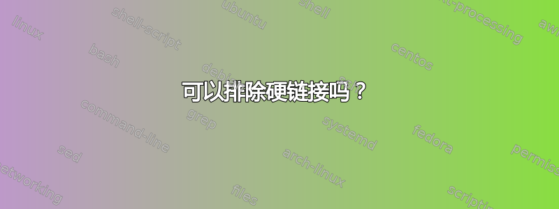 可以排除硬链接吗？