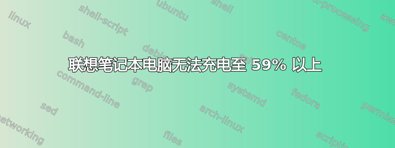 联想笔记本电脑无法充电至 59% 以上