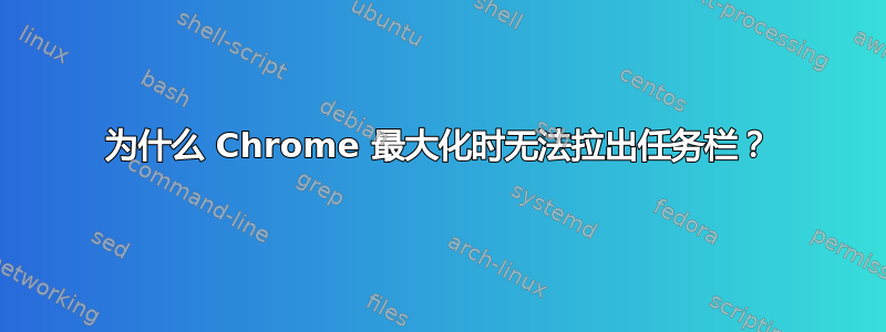 为什么 Chrome 最大化时无法拉出任务栏？