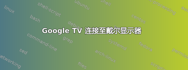 Google TV 连接至戴尔显示器 