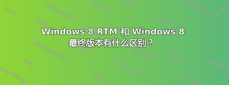 Windows 8 RTM 和 Windows 8 最终版本有什么区别？ 