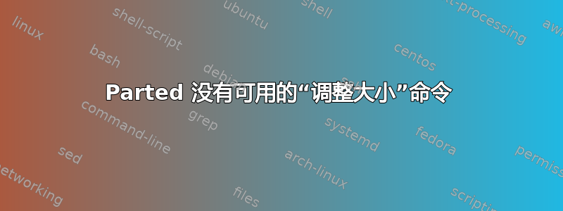 Parted 没有可用的“调整大小”命令