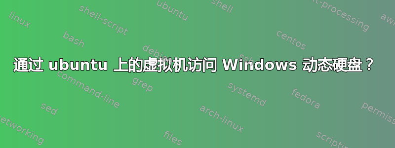 通过 ubuntu 上的虚拟机访问 Windows 动态硬盘？