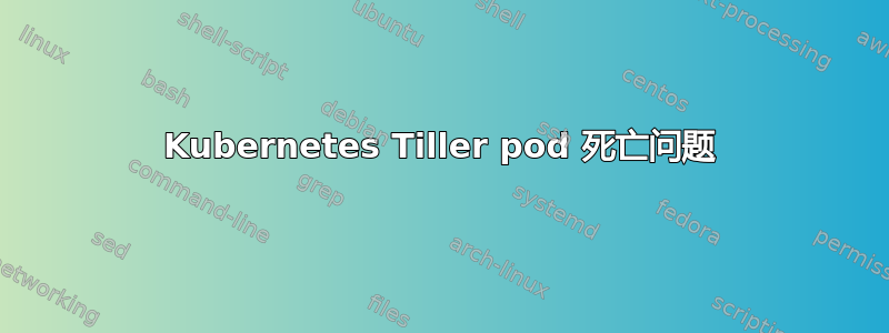 Kubernetes Tiller pod 死亡问题