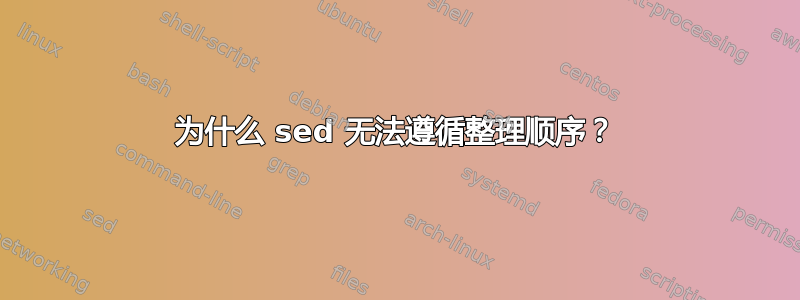 为什么 sed 无法遵循整理顺序？