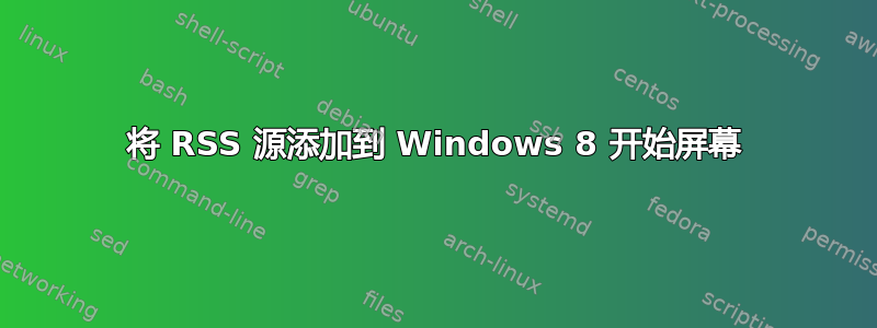 将 RSS 源添加到 Windows 8 开始屏幕