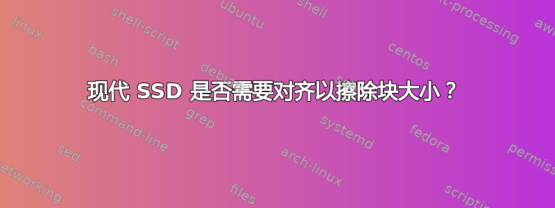 现代 SSD 是否需要对齐以擦除块大小？