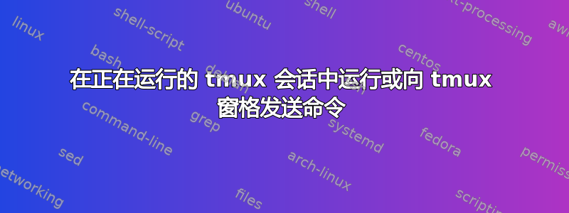 在正在运行的 tmux 会话中运行或向 tmux 窗格发送命令