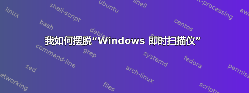 我如何摆脱“Windows 即时扫描仪”