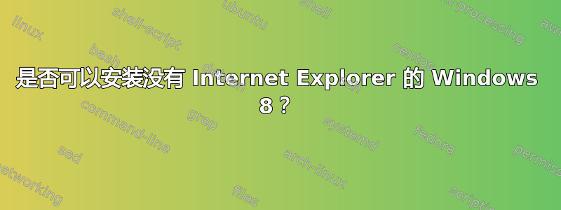 是否可以安装没有 Internet Explorer 的 Windows 8？