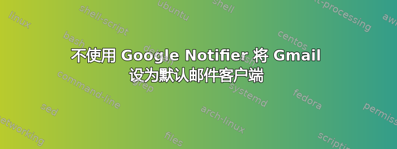 不使用 Google Notifier 将 Gmail 设为默认邮件客户端