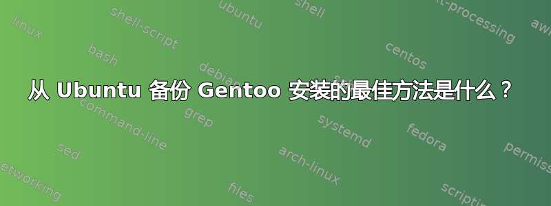 从 Ubuntu 备份 Gentoo 安装的最佳方法是什么？