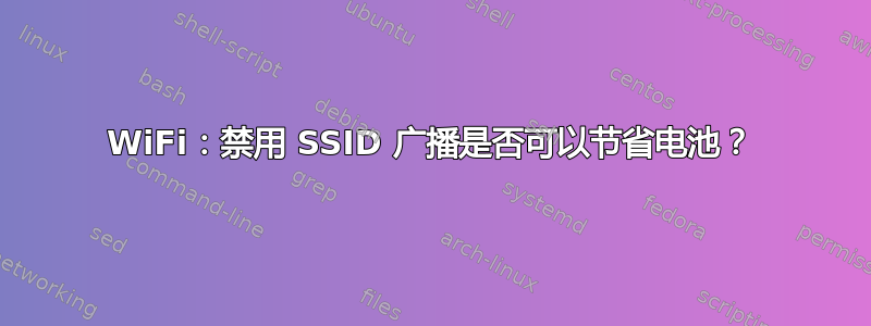 WiFi：禁用 SSID 广播是否可以节省电池？