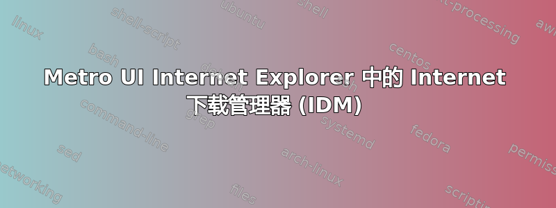 Metro UI Internet Explorer 中的 Internet 下载管理器 (IDM)