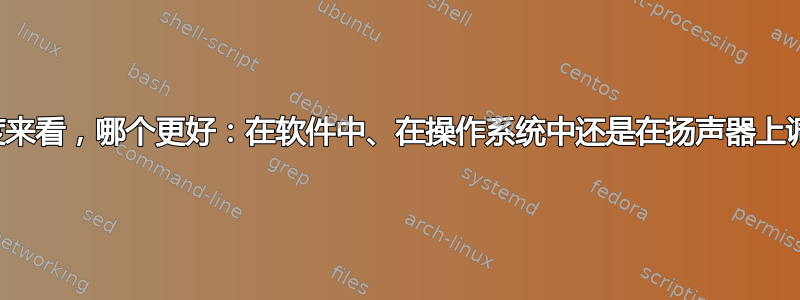 从质量角度来看，哪个更好：在软件中、在操作系统中还是在扬声器上调高音量？