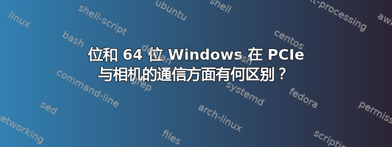 32 位和 64 位 Windows 在 PCIe 与相机的通信方面有何区别？