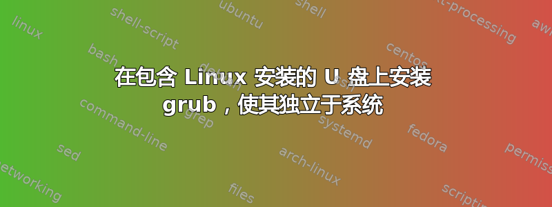 在包含 Linux 安装的 U 盘上安装 grub，使其独立于系统