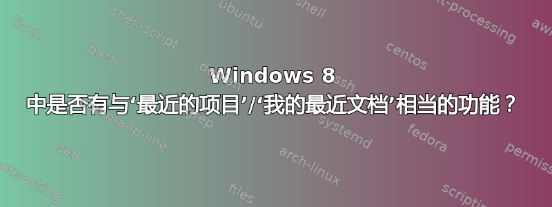 Windows 8 中是否有与‘最近的项目’/‘我的最近文档’相当的功能？