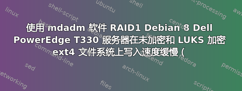 使用 mdadm 软件 RAID1 Debian 8 Dell PowerEdge T330 服务器在未加密和 LUKS 加密 ext4 文件系统上写入速度缓慢（