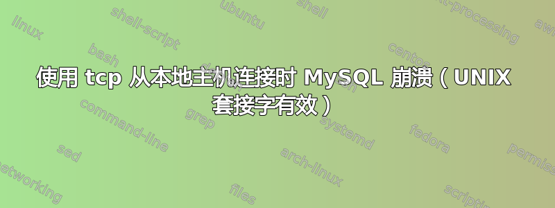 使用 tcp 从本地主机连接时 MySQL 崩溃（UNIX 套接字有效）