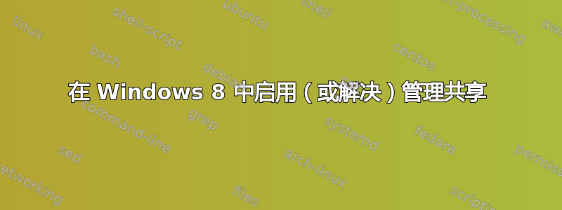 在 Windows 8 中启用（或解决）管理共享