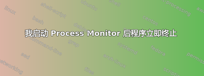 我启动 Process Monitor 后程序立即终止