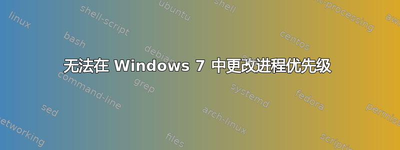 无法在 Windows 7 中更改进程优先级