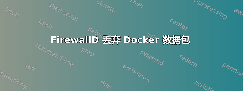 FirewallD 丢弃 Docker 数据包