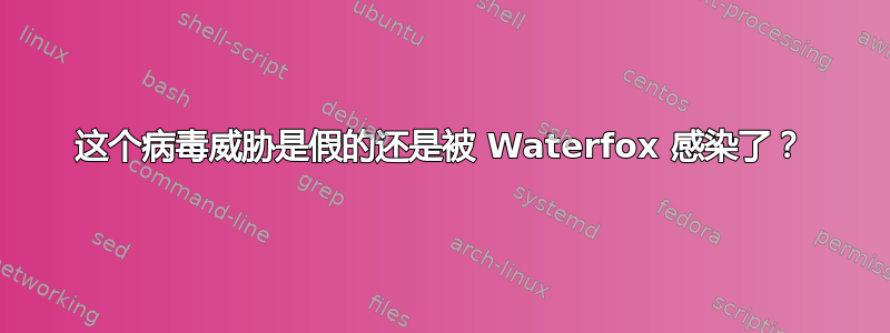 这个病毒威胁是假的还是被 Waterfox 感染了？