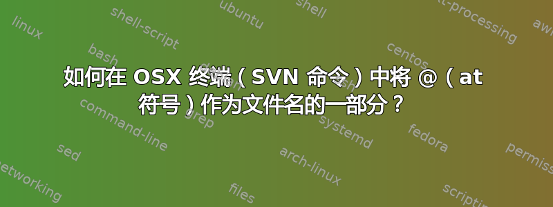 如何在 OSX 终端（SVN 命令）中将 @（at 符号）作为文件名的一部分？