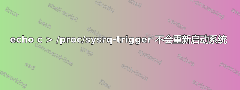 echo c > /proc/sysrq-trigger 不会重新启动系统