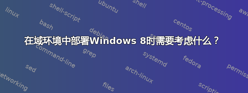 在域环境中部署Windows 8时需要考虑什么？