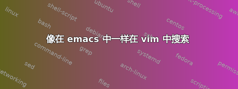 像在 emacs 中一样在 vim 中搜索