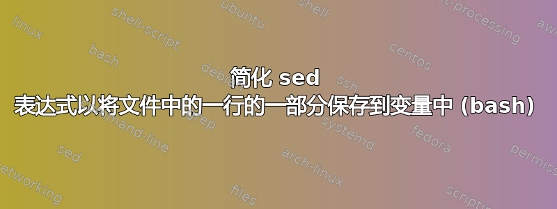 简化 sed 表达式以将文件中的一行的一部分保存到变量中 (bash)