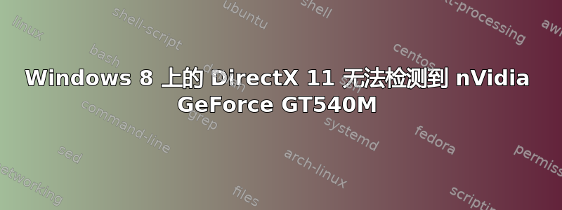 Windows 8 上的 DirectX 11 无法检测到 nVidia GeForce GT540M