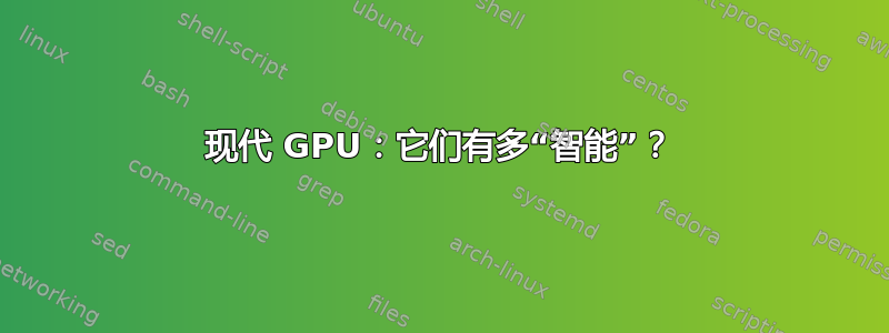 现代 GPU：它们有多“智能”？