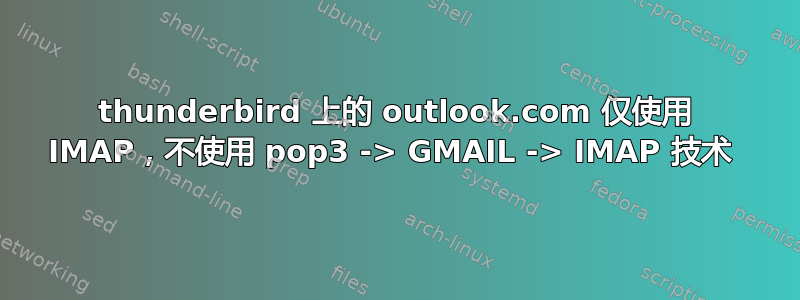 thunderbird 上的 outlook.com 仅使用 IMAP，不使用 pop3 -> GMAIL -> IMAP 技术 