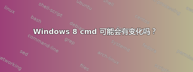 Windows 8 cmd 可能会有变化吗？