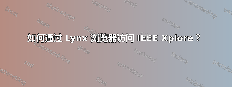 如何通过 Lynx 浏览器访问 IEEE Xplore？