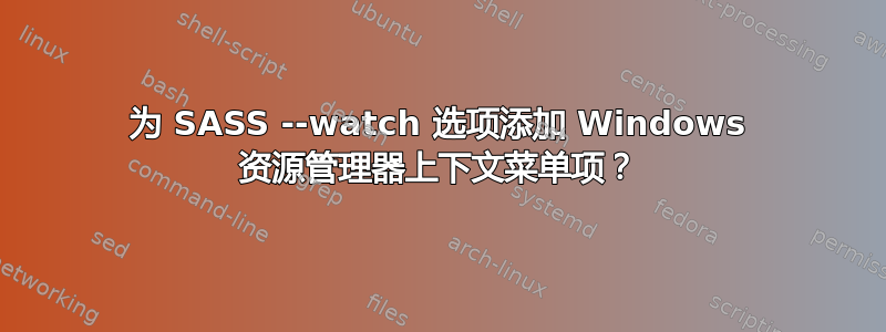 为 SASS --watch 选项添加 Windows 资源管理器上下文菜单项？