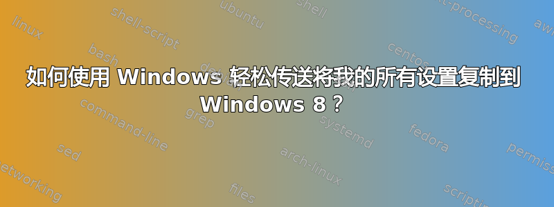 如何使用 Windows 轻松传送将我的所有设置复制到 Windows 8？