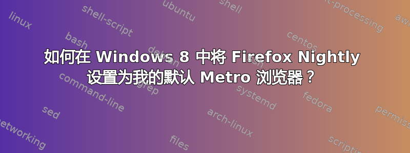 如何在 Windows 8 中将 Firefox Nightly 设置为我的默认 Metro 浏览器？