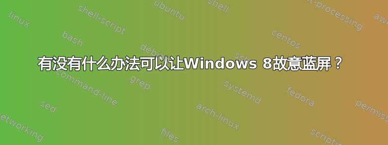 有没有什么办法可以让Windows 8故意蓝屏？