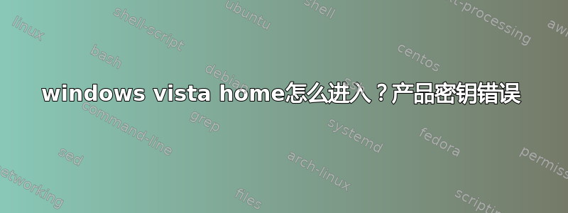 windows vista home怎么进入？产品密钥错误