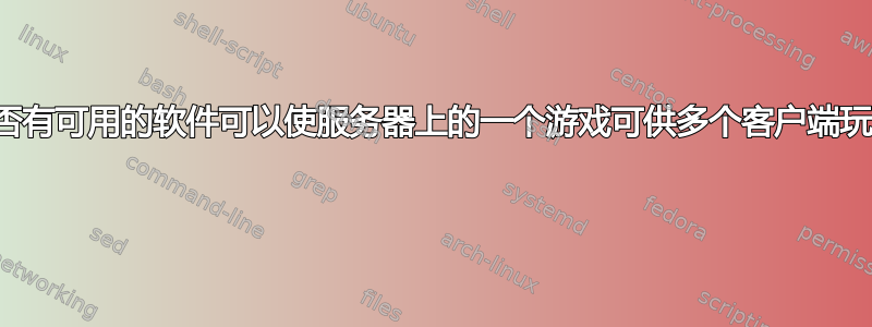 是否有可用的软件可以使服务器上的一个游戏可供多个客户端玩？ 