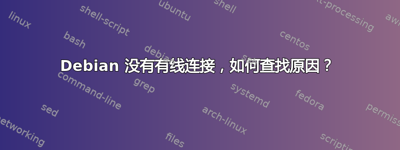 Debian 没有有线连接，如何查找原因？