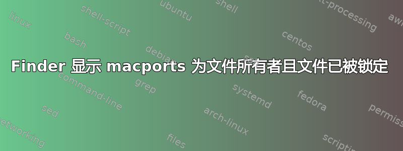 Finder 显示 macports 为文件所有者且文件已被锁定