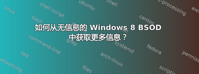 如何从无信息的 Windows 8 BSOD 中获取更多信息？