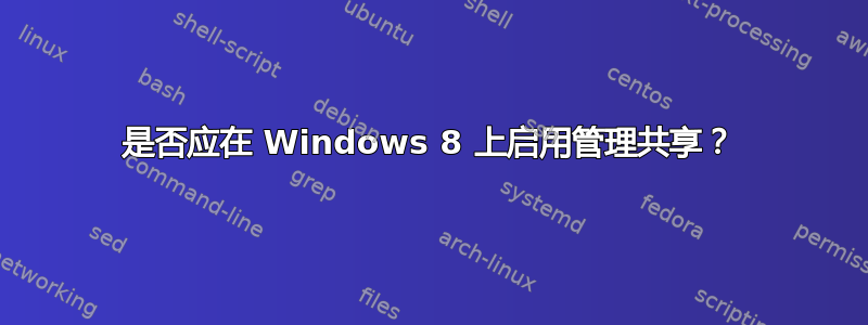 是否应在 Windows 8 上启用管理共享？