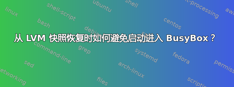 从 LVM 快照恢复时如何避免启动进入 BusyBox？